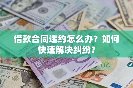 北京借款合同违约怎么办？如何快速解决纠纷？