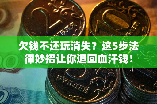 北京欠钱不还玩消失？这5步法律妙招让你追回血汗钱！