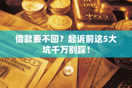 北京借款要不回？起诉前这5大坑千万别踩！