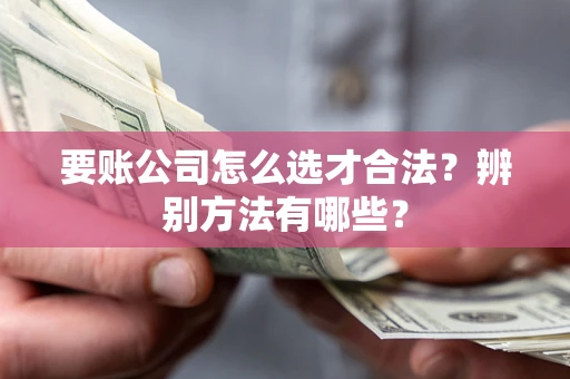北京要账公司怎么选才合法？辨别方法有哪些？