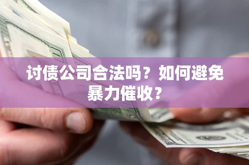 北京讨债公司合法吗？如何避免暴力催收？