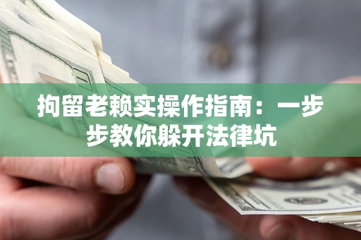 北京拘留老赖实操作指南：一步步教你躲开法律坑