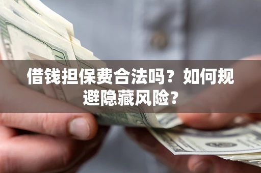 北京借钱担保费合法吗？如何规避隐藏风险？