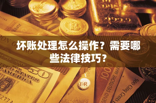 北京坏账处理怎么操作？需要哪些法律技巧？