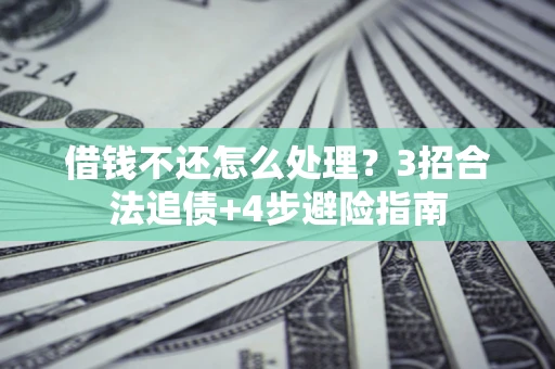 北京借钱不还怎么处理？3招合法追债+4步避险指南