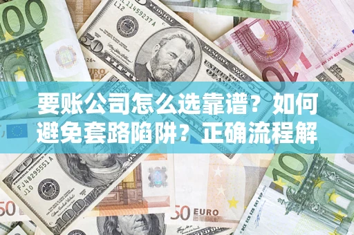 北京要账公司怎么选靠谱？如何避免套路陷阱？正确流程解析
