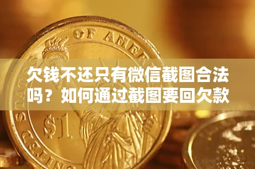 北京欠钱不还只有微信截图合法吗？如何通过截图要回欠款？