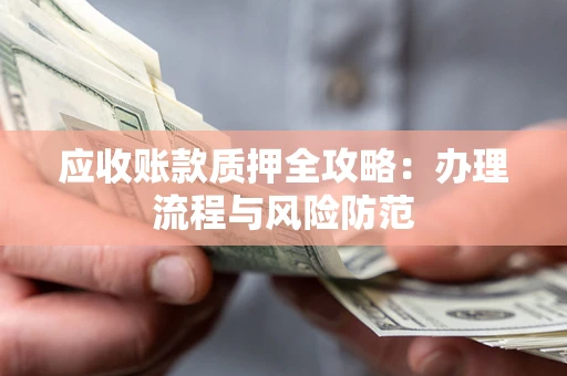 北京应收账款质押全攻略：办理流程与风险防范
