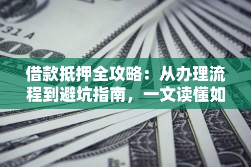 北京借款抵押全攻略：从办理流程到避坑指南，一文读懂如何安全融资