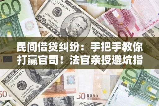 北京民间借贷纠纷：手把手教你打赢官司！法官亲授避坑指南