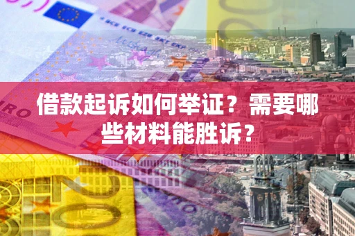 北京借款起诉如何举证？需要哪些材料能胜诉？