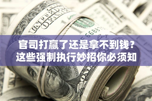 北京官司打赢了还是拿不到钱？这些强制执行妙招你必须知道