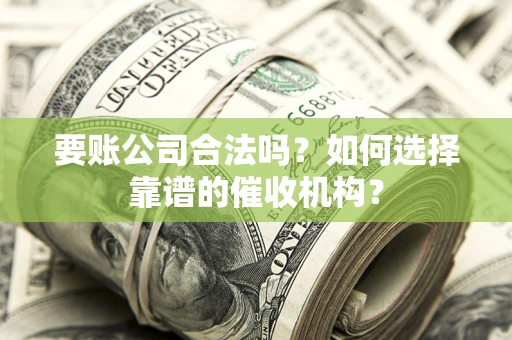 北京要账公司合法吗？如何选择靠谱的催收机构？