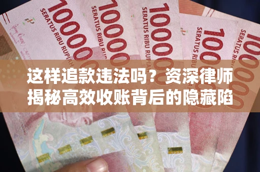 北京这样追款违法吗？资深律师揭秘高效收账背后的隐藏陷阱