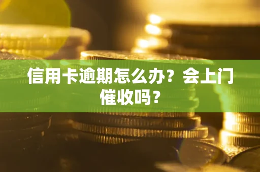 北京信用卡逾期怎么办？会上门催收吗？