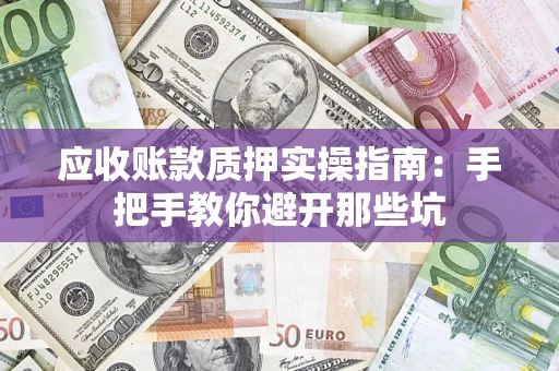 北京应收账款质押实操指南：手把手教你避开那些坑