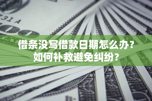 北京借条没写借款日期怎么办？如何补救避免纠纷？