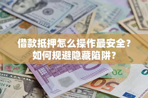 北京借款抵押怎么操作最安全？如何规避隐藏陷阱？