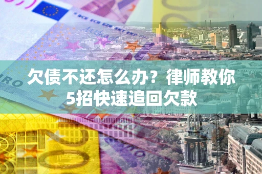 北京欠债不还怎么办？律师教你5招快速追回欠款