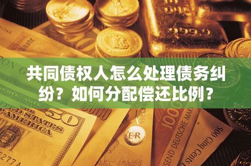 北京共同债权人怎么处理债务纠纷？如何分配偿还比例？