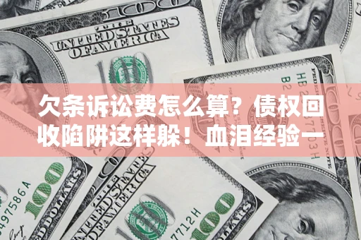 北京欠条诉讼费怎么算？债权回收陷阱这样躲！血泪经验一次讲透
