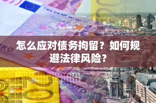 北京怎么应对债务拘留？如何规避法律风险？
