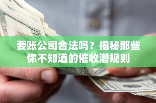 北京要账公司合法吗？揭秘那些你不知道的催收潜规则
