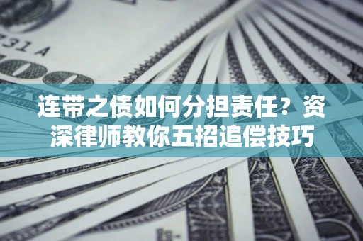 北京连带之债如何分担责任？资深律师教你五招追偿技巧