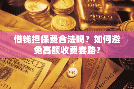 北京借钱担保费合法吗？如何避免高额收费套路？