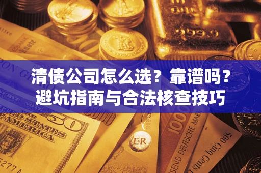 北京清债公司怎么选？靠谱吗？避坑指南与合法核查技巧