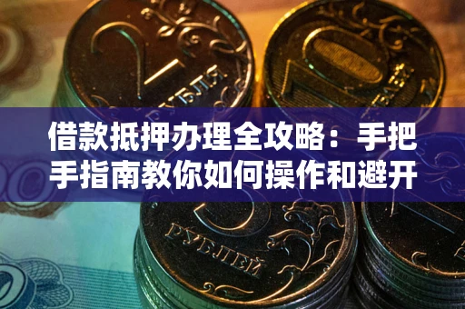 北京借款抵押办理全攻略：手把手指南教你如何操作和避开雷区