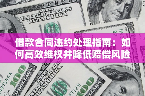 北京借款合同违约处理指南：如何高效维权并降低赔偿风险？