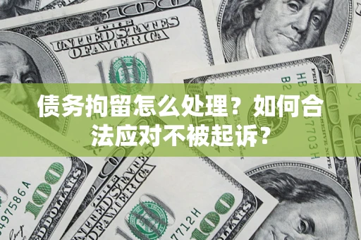 北京债务拘留怎么处理？如何合法应对不被起诉？