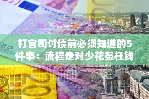 北京打官司讨债前必须知道的5件事：流程走对少花冤枉钱