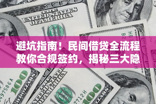 北京避坑指南！民间借贷全流程教你合规签约，揭秘三大隐形陷阱