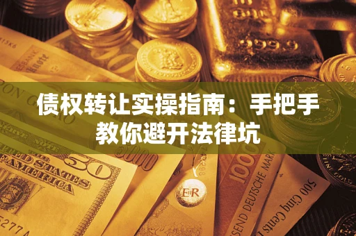 北京债权转让实操指南：手把手教你避开法律坑
