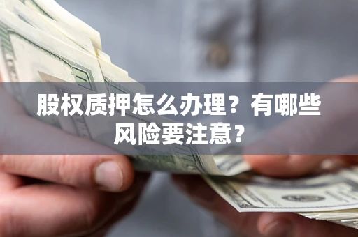 北京股权质押怎么办理？有哪些风险要注意？