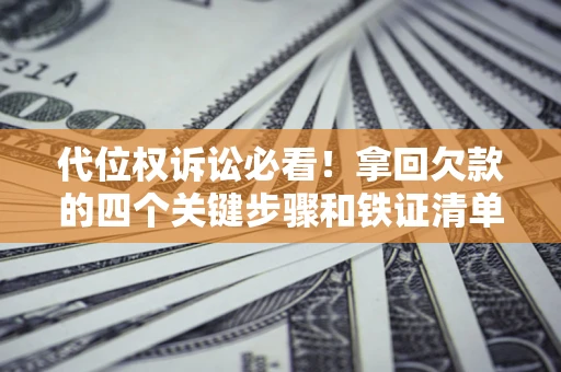北京代位权诉讼必看!拿回欠款的四个关键步骤和铁证清单 北京代位权诉讼必看!拿回欠款的四个关键步骤和铁证清单