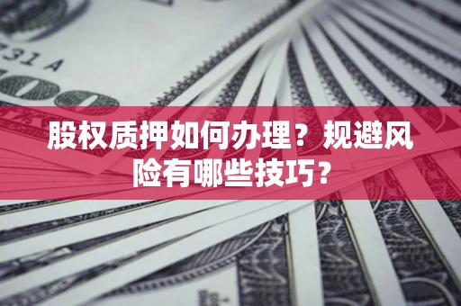 北京股权质押如何办理？规避风险有哪些技巧？
