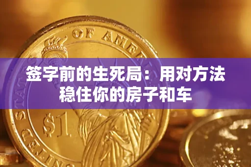 北京签字前的生死局：用对方法稳住你的房子和车