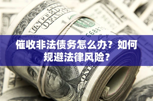 北京催收非法债务怎么办？如何规避法律风险？