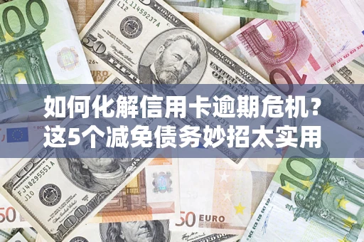 北京如何化解信用卡逾期危机？这5个减免债务妙招太实用