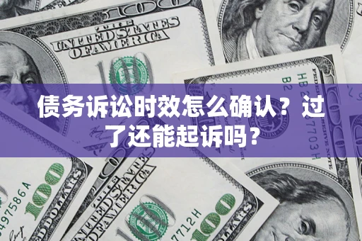 北京债务诉讼时效怎么确认？过了还能起诉吗？