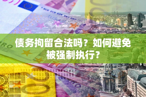 北京债务拘留合法吗？如何避免被强制执行？