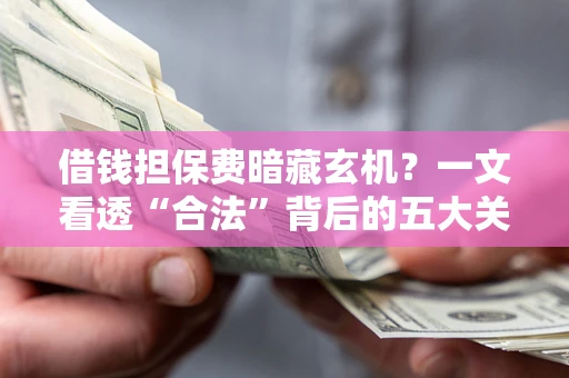 北京借钱担保费暗藏玄机？一文看透“合法”背后的五大关键陷阱
