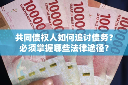 北京共同债权人如何追讨债务？必须掌握哪些法律途径？