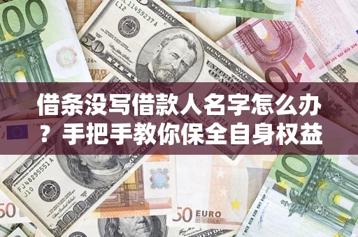 北京借条没写借款人名字怎么办？手把手教你保全自身权益