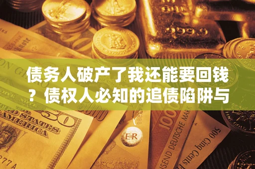 北京债务人破产了我还能要回钱？债权人必知的追债陷阱与破局之道
