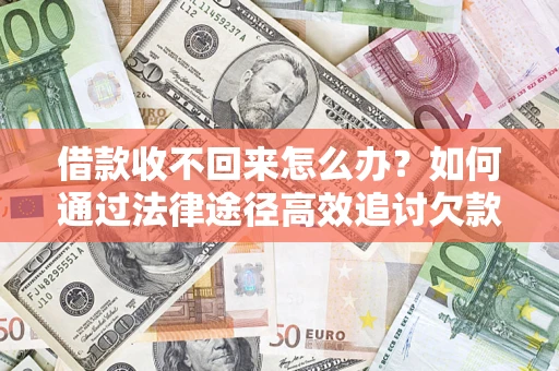 北京借款收不回来怎么办?如何通过法律途径高效追讨欠款? 北京借款收不回来怎么办?如何通过法律途径高效追讨欠款?