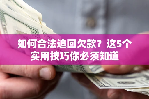 北京如何合法追回欠款？这5个实用技巧你必须知道